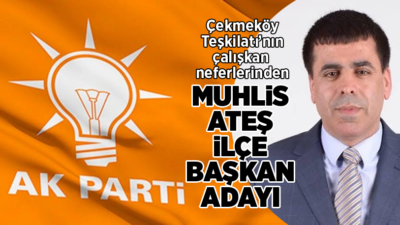 Muhlis Ateş, AK Parti Çekmeköy İlçe Başkan Adayı..