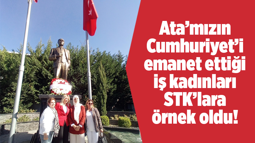 Ata’mızın Cumhuriyet’i emanet ettiği iş kadınları STK’lara örnek oldu..